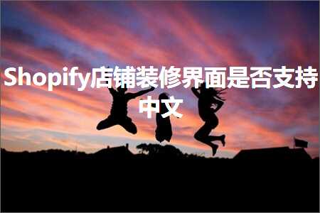 hhpoker下载 跨境电商知识:Shopify店铺装修界面是否支持中文